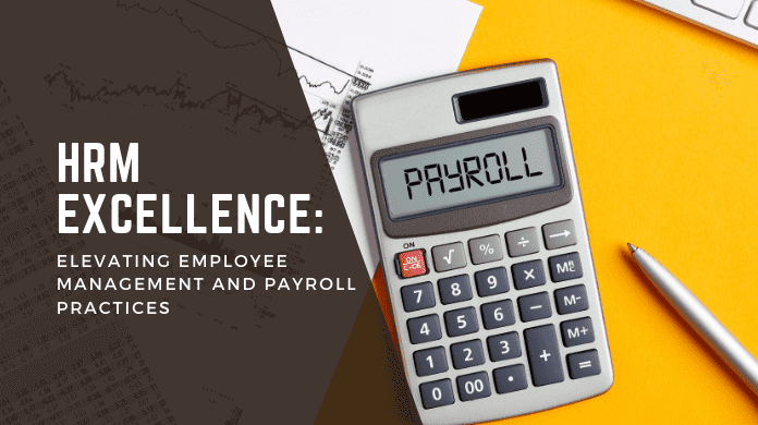 HRM Excellence: Elevating Employee Management and Payroll Practices